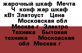 жарочный шкаф  Мечта-221Ч 2конф жар.шкаф.3,2кВт Златоуст › Цена ­ 5 740 - Московская обл., Москва г. Электро-Техника » Бытовая техника   . Московская обл.,Москва г.